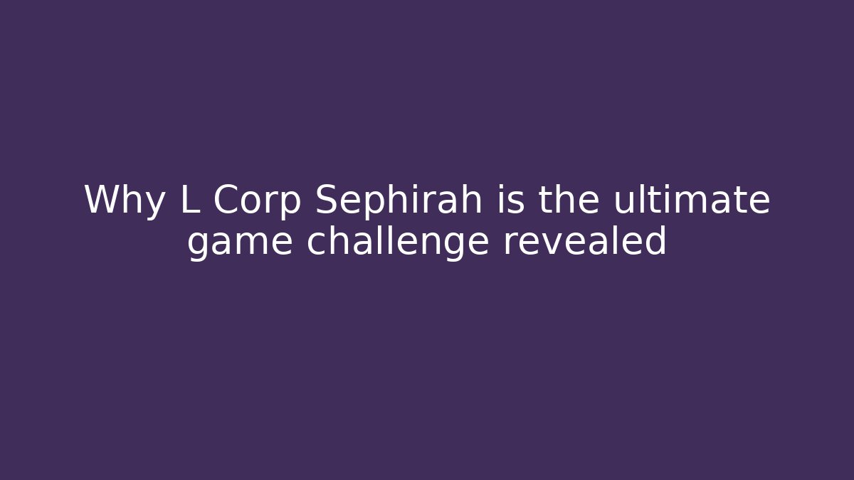 Why L Corp Sephirah is the ultimate game challenge revealed