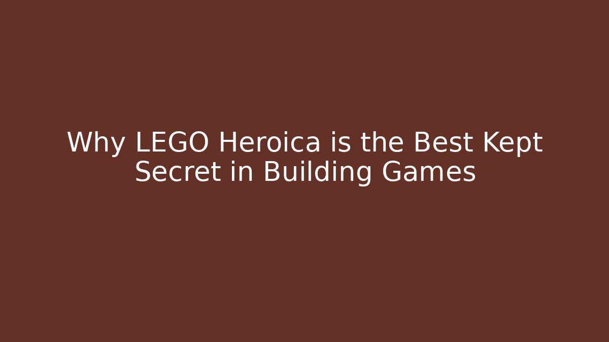 Why LEGO Heroica is the Best Kept Secret in Building Games