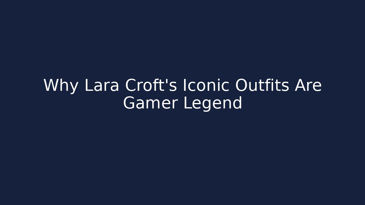Why Lara Croft’s Iconic Outfits Are Gamer Legend