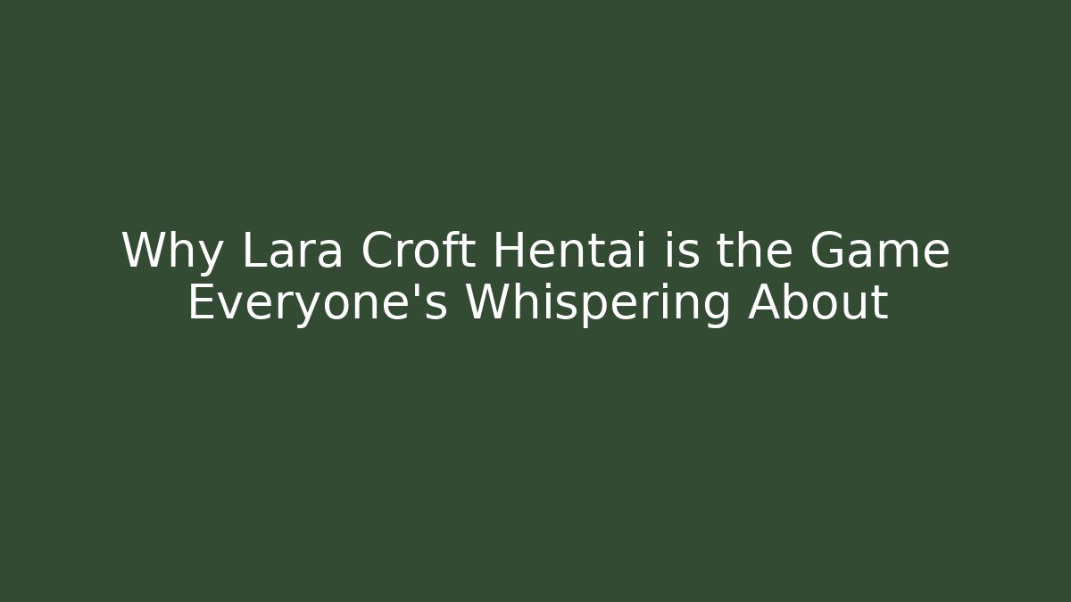 Why Lara Croft Hentai is the Game Everyone's Whispering About