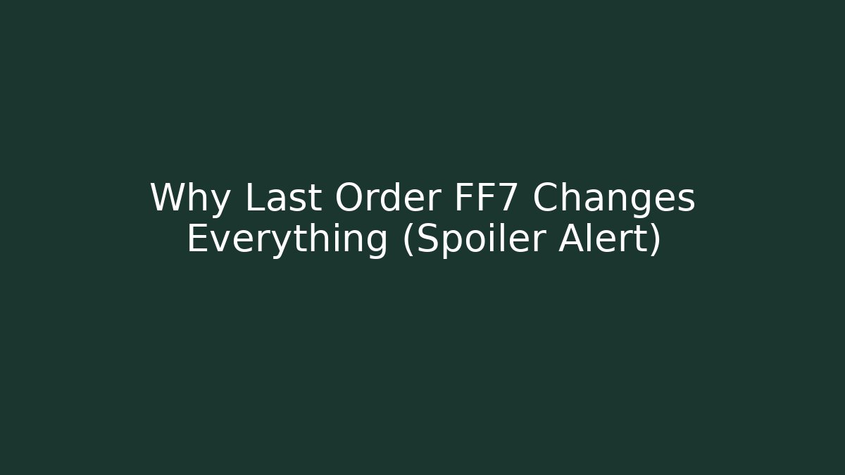 Why Last Order FF7 Changes Everything (Spoiler Alert)