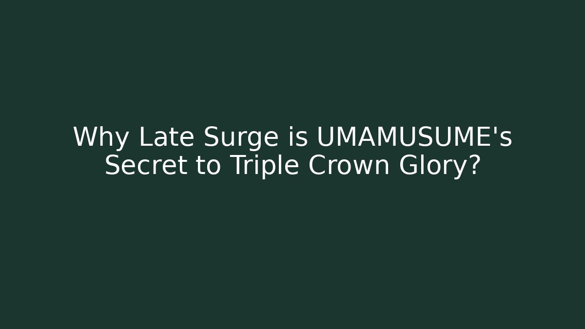 Why Late Surge is UMAMUSUME's Secret to Triple Crown Glory?