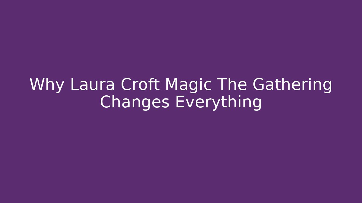 Why Laura Croft Magic The Gathering Changes Everything - Boomer Naturals