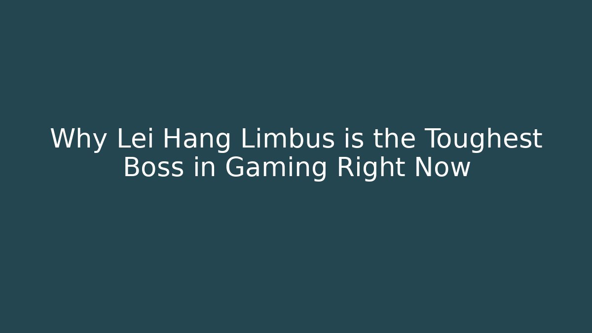Why Lei Hang Limbus is the Toughest Boss in Gaming Right Now