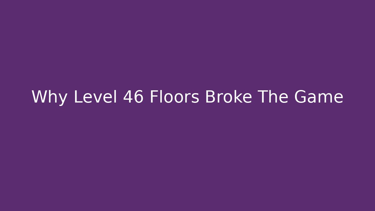 Why Level 46 Floors Broke The Game