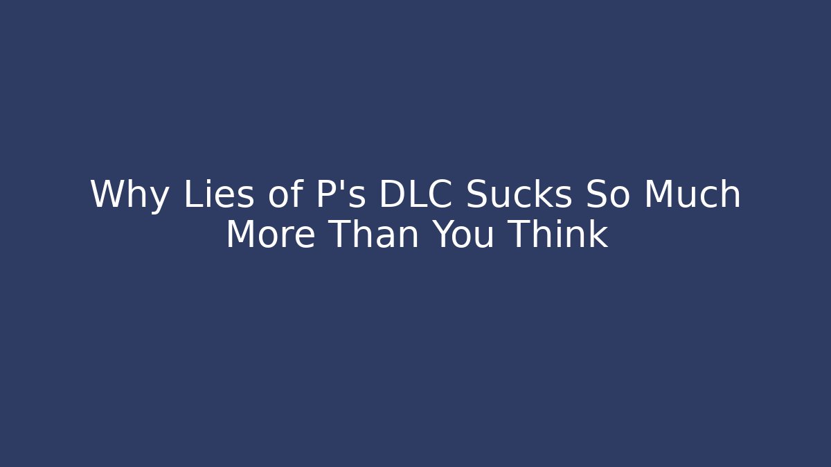 Why Lies of P's DLC Sucks So Much More Than You Think
