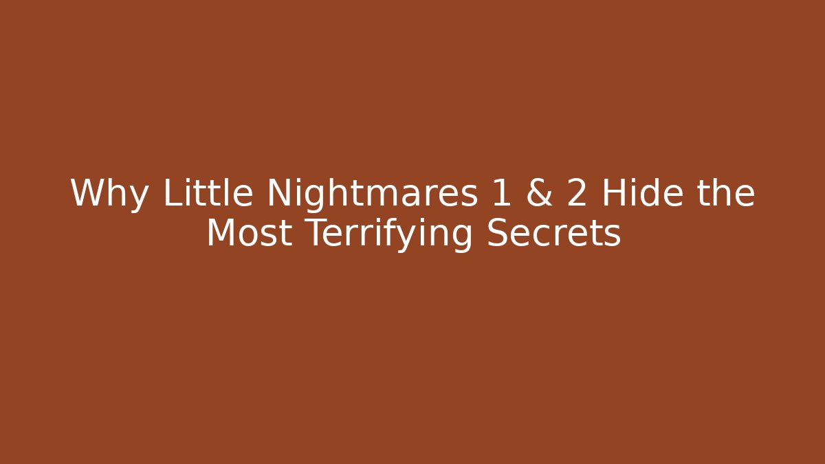 Why Little Nightmares 1 & 2 Hide the Most Terrifying Secrets