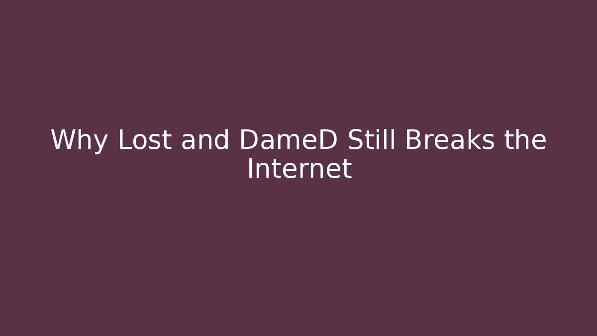Why Lost and DameD Still Breaks the Internet - Boomer Naturals
