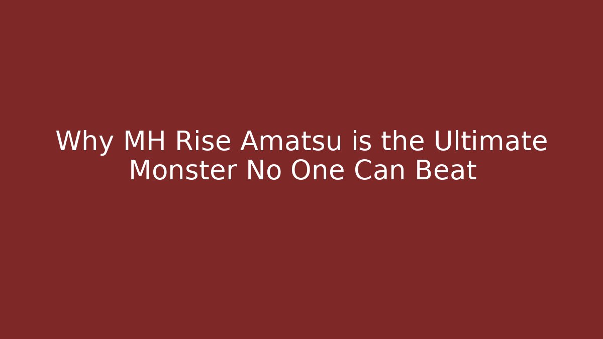 Why MH Rise Amatsu is the Ultimate Monster No One Can Beat