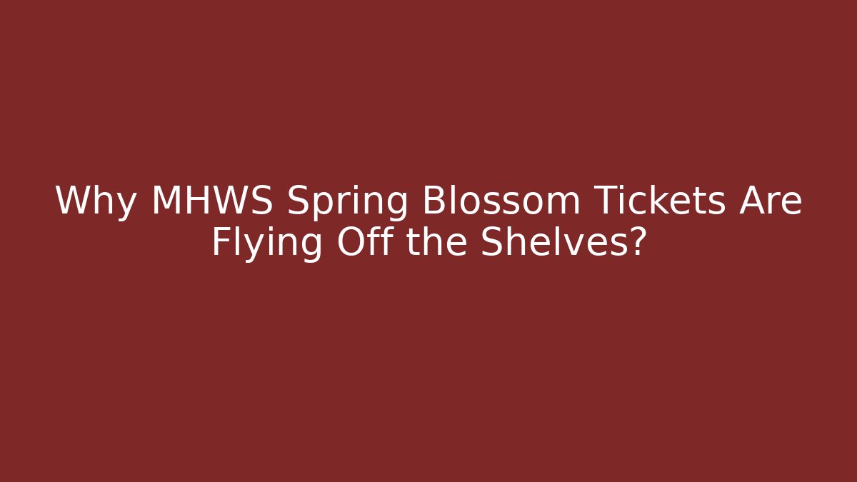 Why MHWS Spring Blossom Tickets Are Flying Off the Shelves?