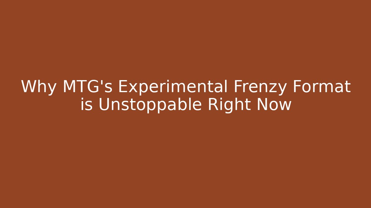 Why MTG's Experimental Frenzy Format is Unstoppable Right Now