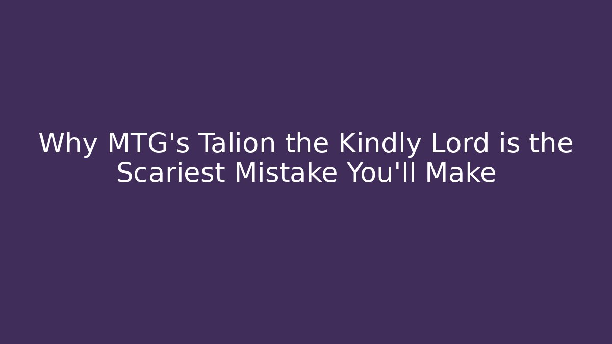 Why MTG's Talion the Kindly Lord is the Scariest Mistake You'll Make