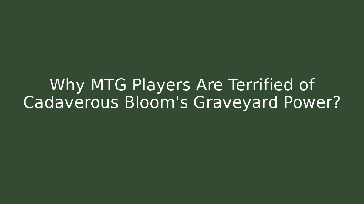 Why MTG Players Are Terrified of Cadaverous Bloom's Graveyard Power?