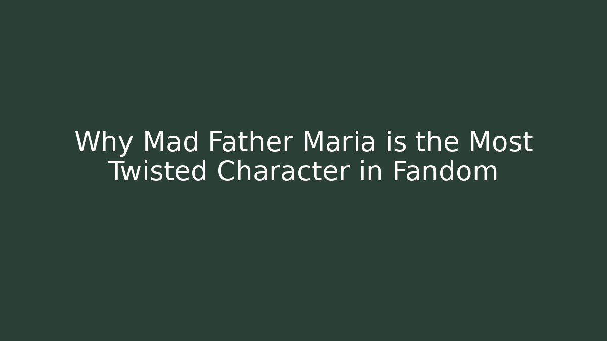 Why Mad Father Maria is the Most Twisted Character in Fandom