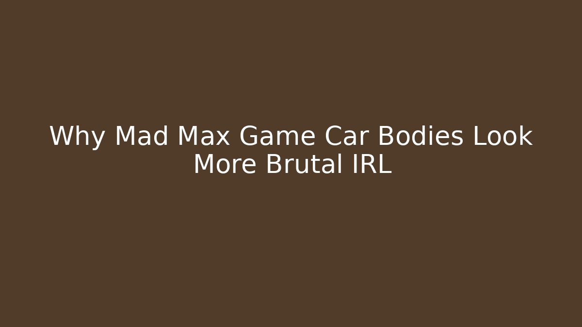 Why Mad Max Game Car Bodies Look More Brutal IRL