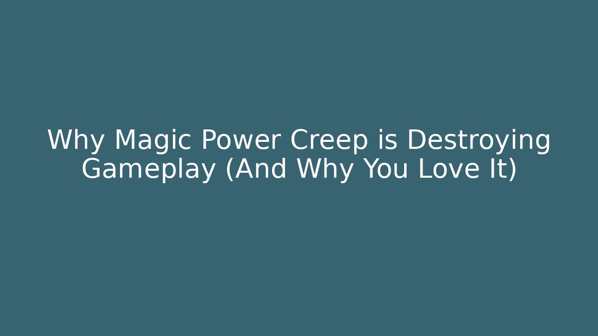 Why Magic Power Creep is Destroying Gameplay (And Why You Love It)