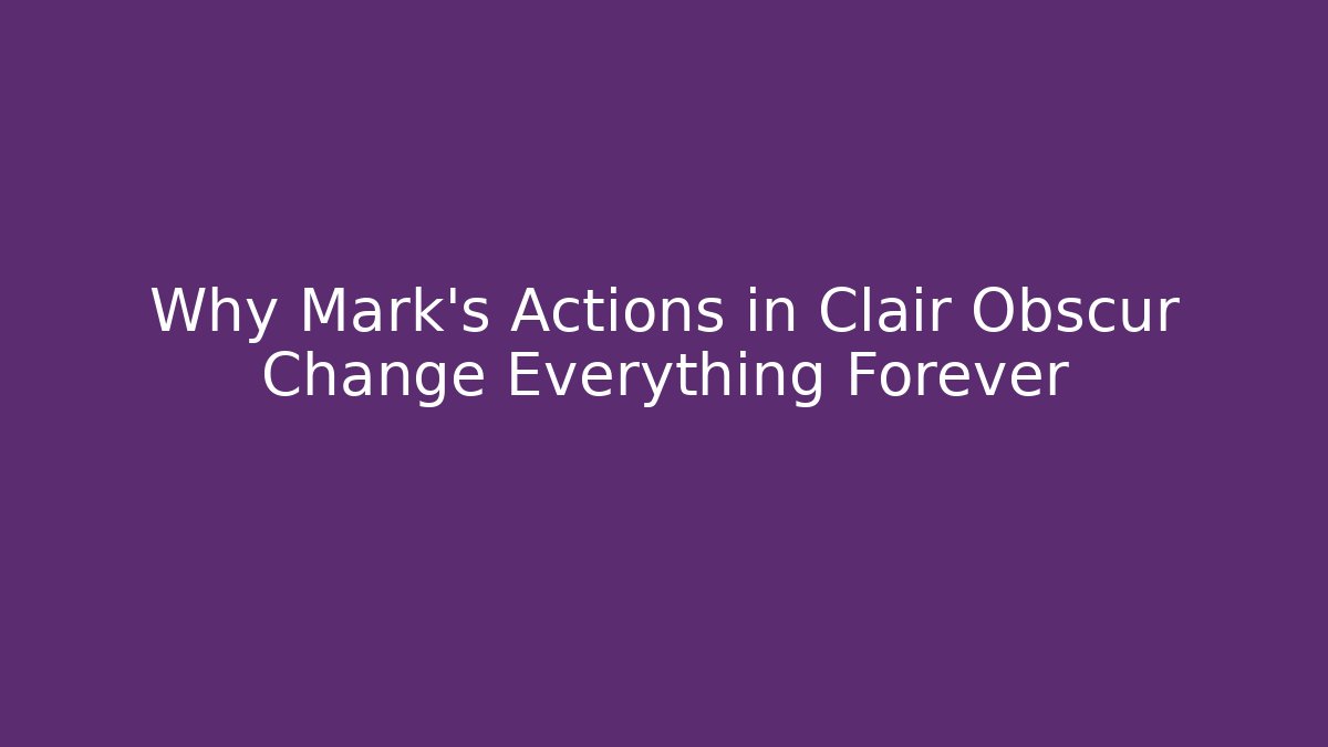 Why Mark's Actions in Clair Obscur Change Everything Forever