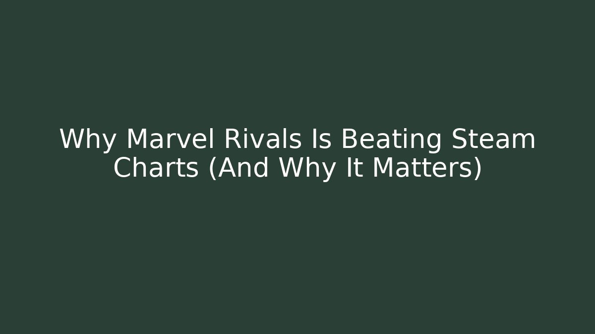Why Marvel Rivals Is Beating Steam Charts (And Why It Matters)