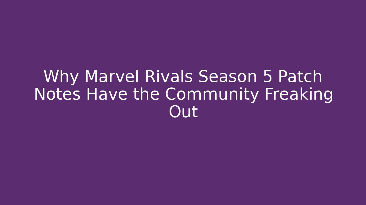 Why Marvel Rivals Season 5 Patch Notes Have the Community Freaking Out