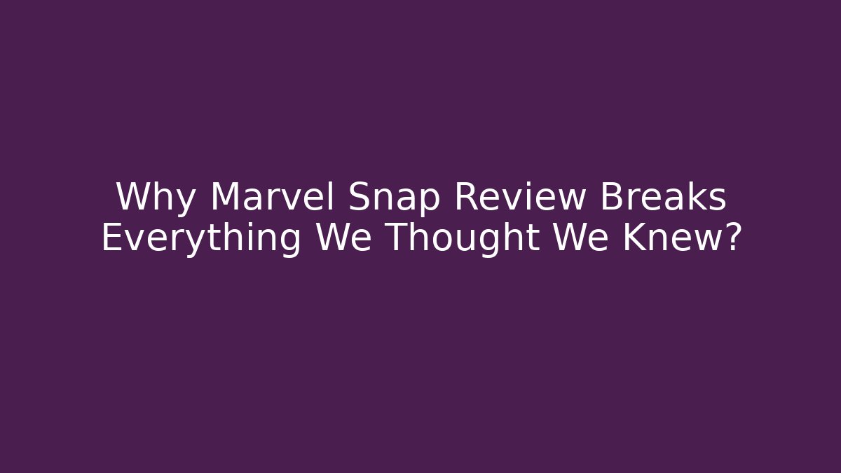 Why Marvel Snap Review Breaks Everything We Thought We Knew?