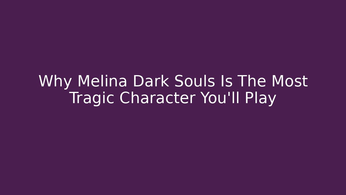 Why Melina Dark Souls Is The Most Tragic Character You'll Play