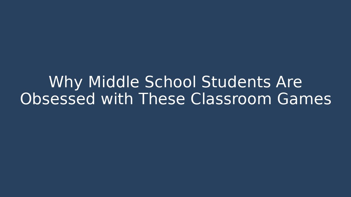 Why Middle School Students Are Obsessed with These Classroom Games