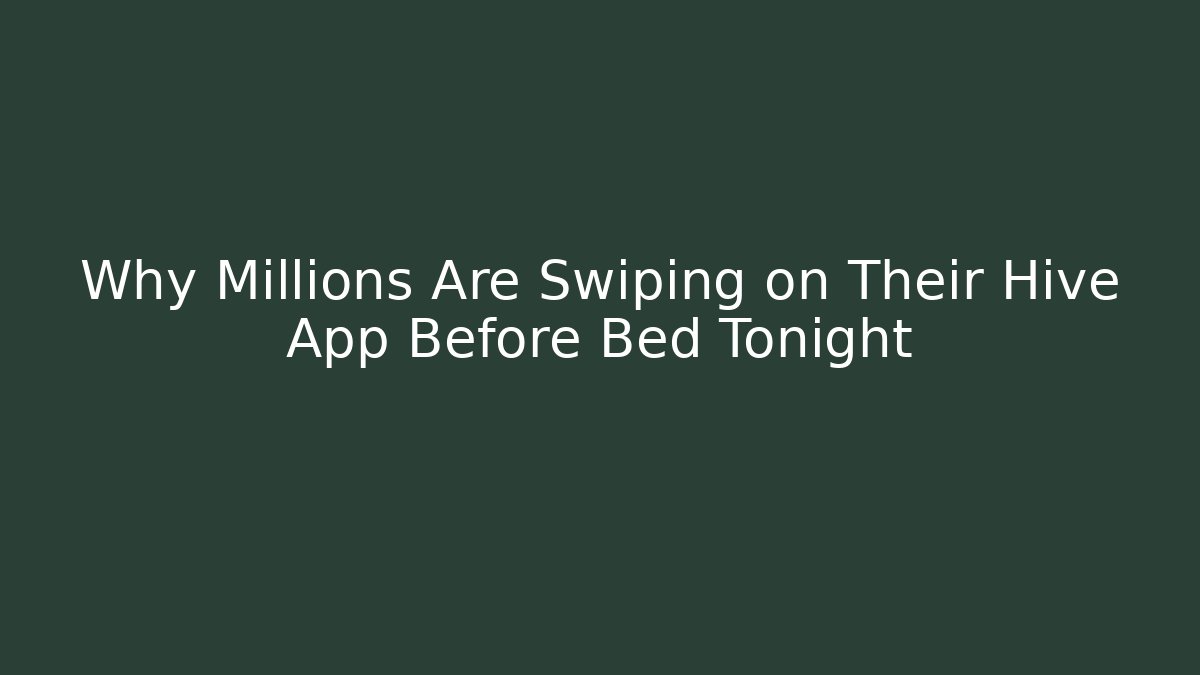 Why Millions Are Swiping on Their Hive App Before Bed Tonight