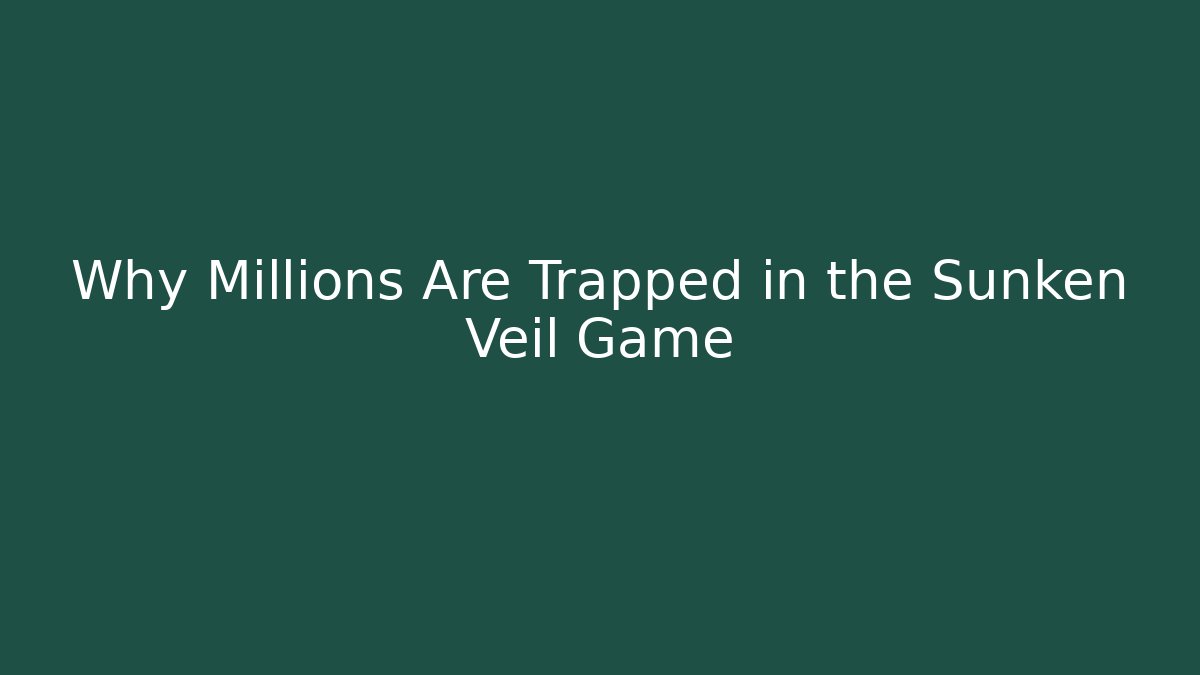 Why Millions Are Trapped in the Sunken Veil Game