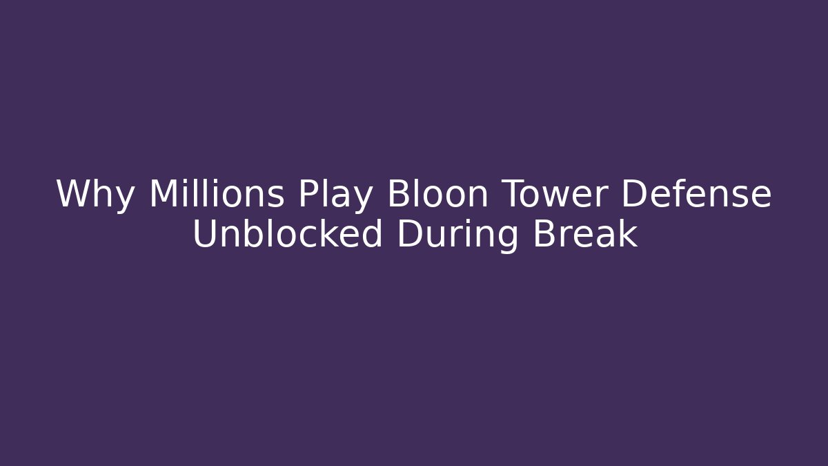 Why Millions Play Bloon Tower Defense Unblocked During Break