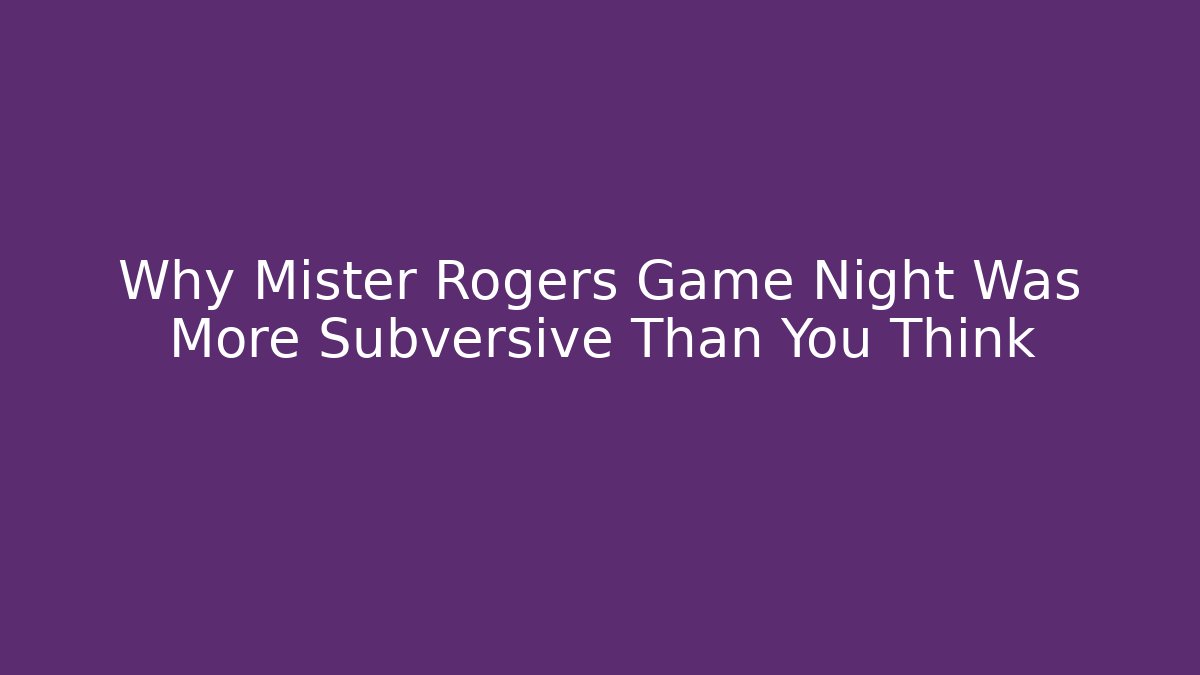 Why Mister Rogers Game Night Was More Subversive Than You Think - Boomer Naturals