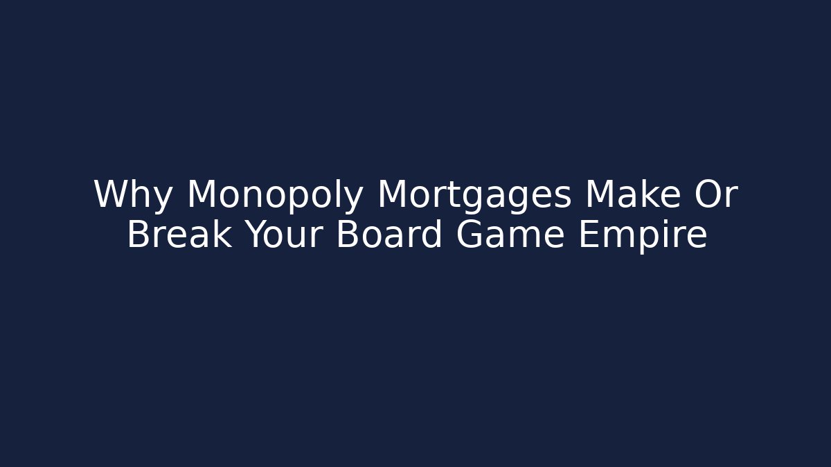Why Monopoly Mortgages Make Or Break Your Board Game Empire