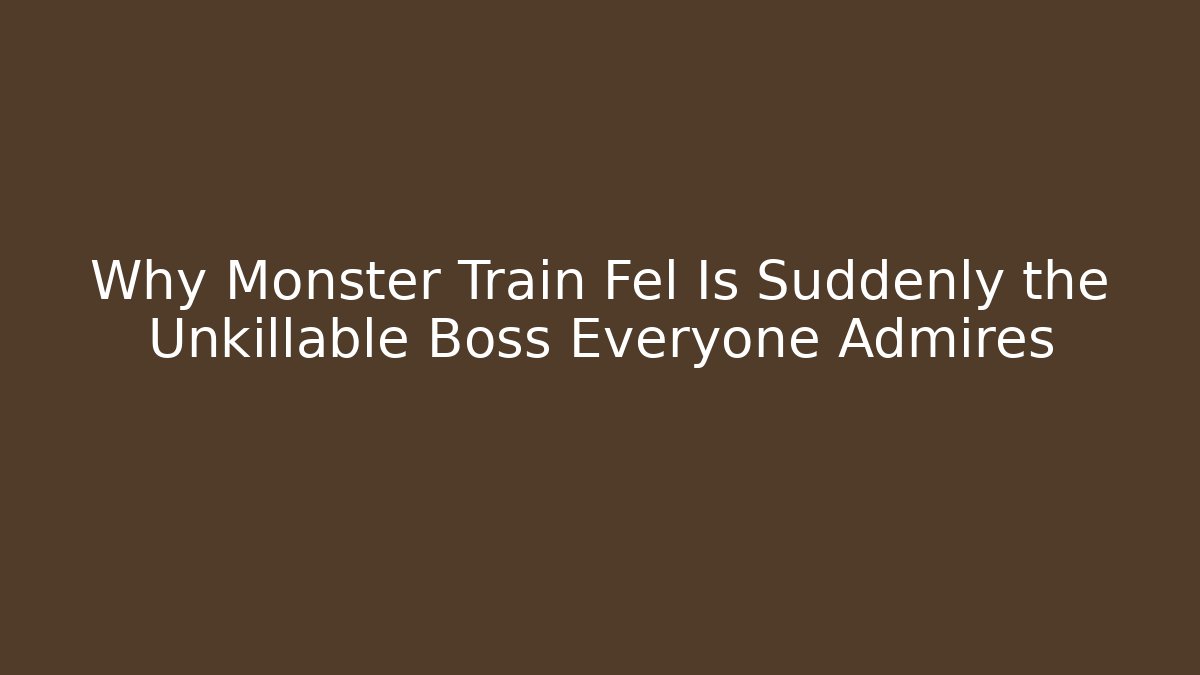Why Monster Train Fel Is Suddenly the Unkillable Boss Everyone Admires