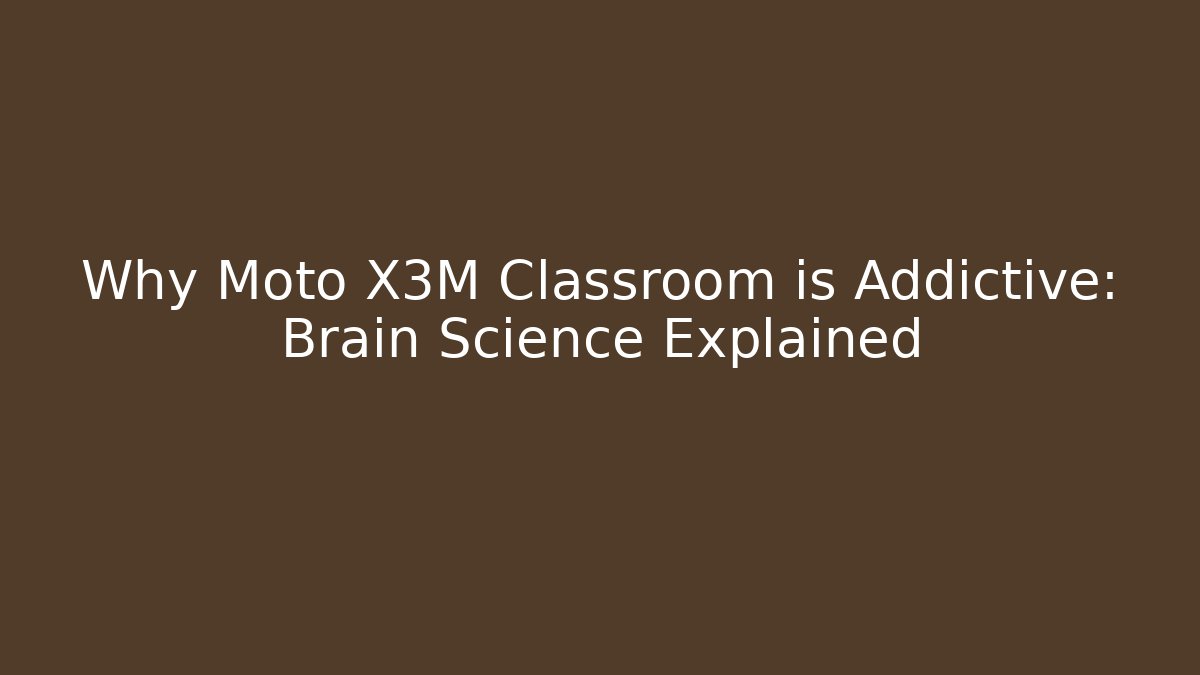 Why Moto X3M Classroom is Addictive: Brain Science Explained - Boomer Naturals