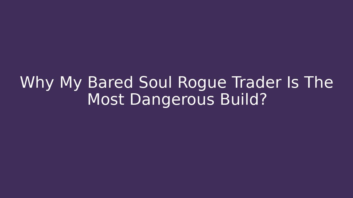 Why My Bared Soul Rogue Trader Is The Most Dangerous Build?