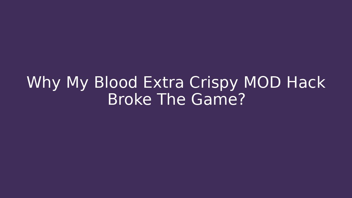 Why My Blood Extra Crispy MOD Hack Broke The Game?