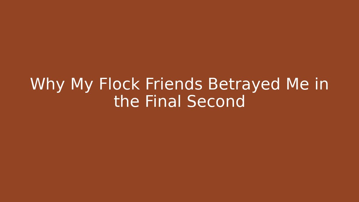 Why My Flock Friends Betrayed Me in the Final Second
