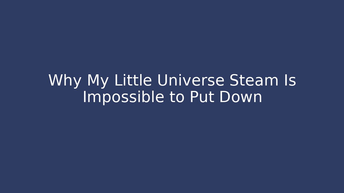 Why My Little Universe Steam Is Impossible to Put Down