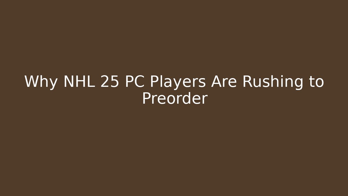 Why NHL 25 PC Players Are Rushing to Preorder
