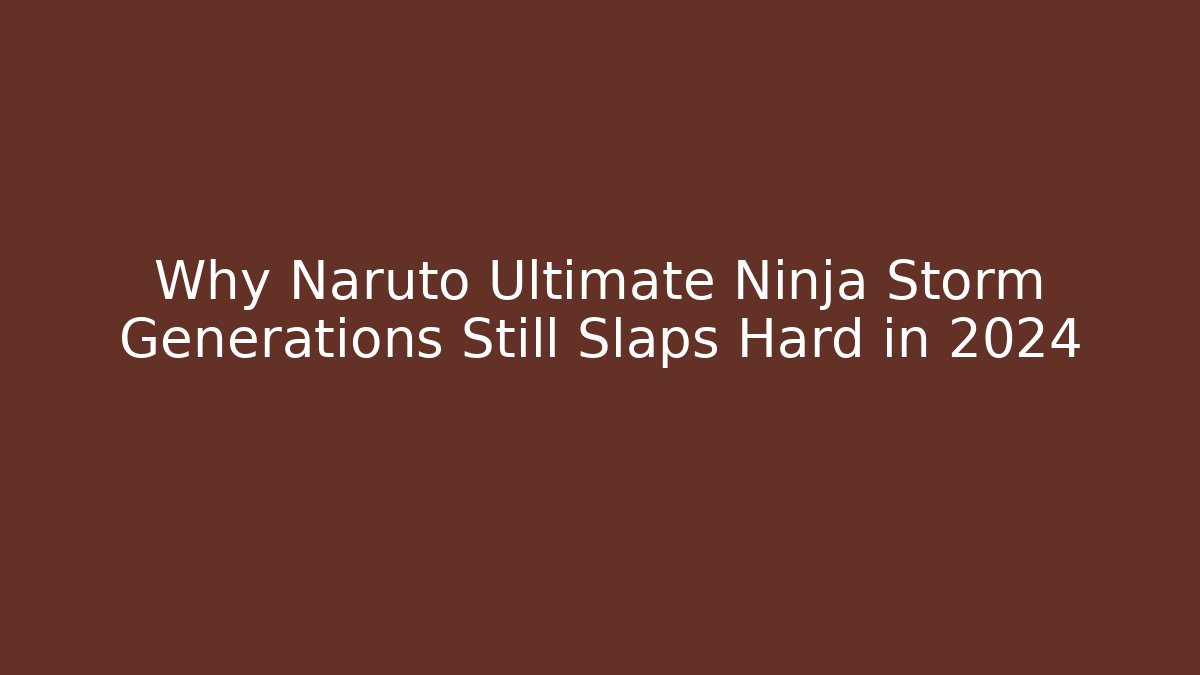 Why Naruto Ultimate Ninja Storm Generations Still Slaps Hard in 2024