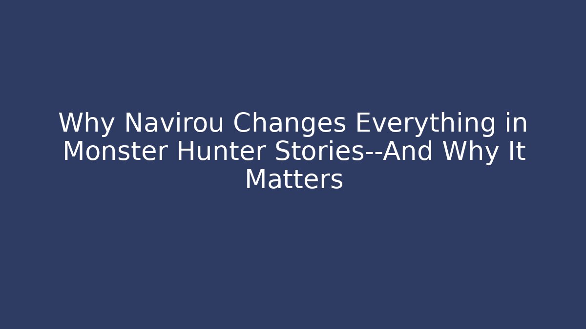 Why Navirou Changes Everything in Monster Hunter Stories—And Why It Matters - Boomer Naturals