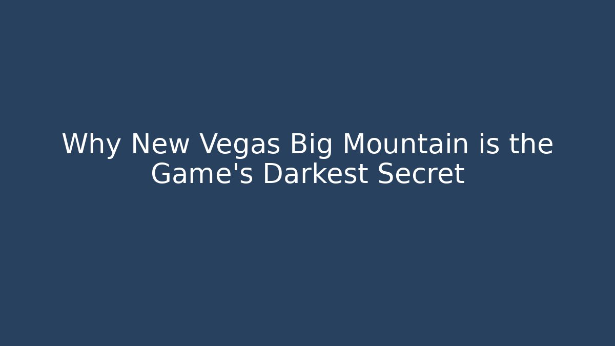 Why New Vegas Big Mountain is the Game's Darkest Secret
