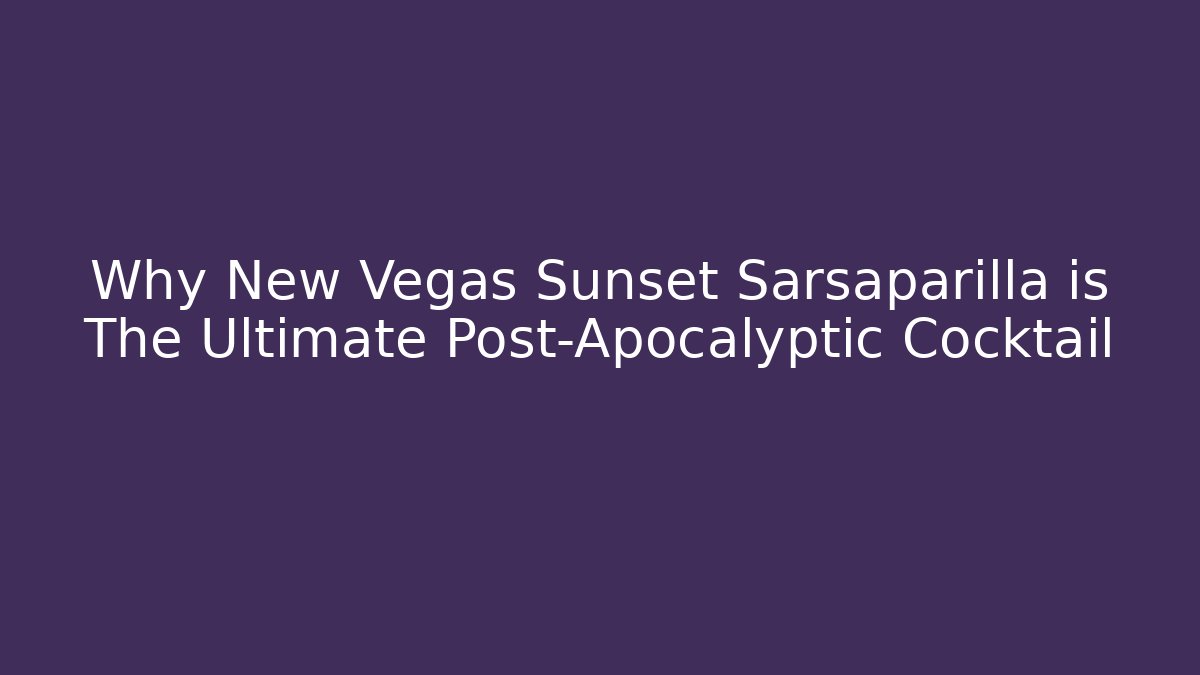 Why New Vegas Sunset Sarsaparilla is The Ultimate Post-Apocalyptic Cocktail