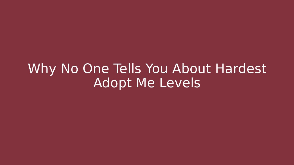 Why No One Tells You About Hardest Adopt Me Levels