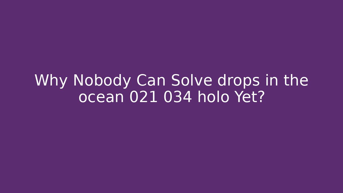 Why Nobody Can Solve drops in the ocean 021 034 holo Yet?