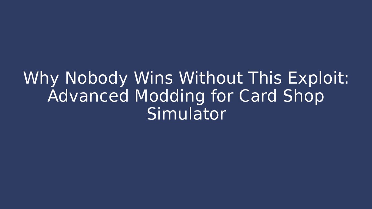 Why Nobody Wins Without This Exploit: Advanced Modding for Card Shop Simulator