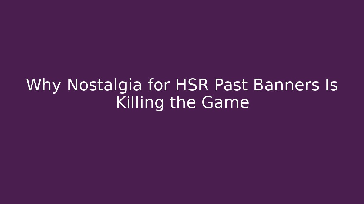 Why Nostalgia for HSR Past Banners Is Killing the Game - Boomer Naturals