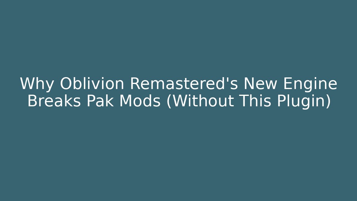 Why Oblivion Remastered’s New Engine Breaks Pak Mods (Without This Plugin)