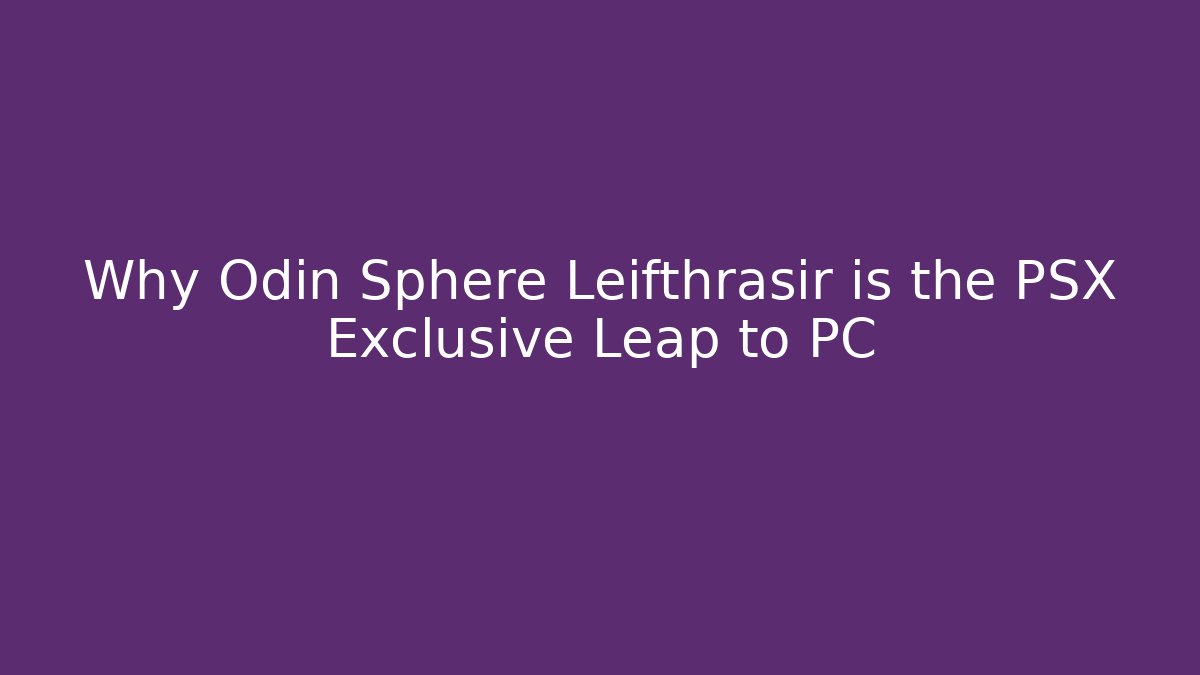 Why Odin Sphere Leifthrasir is the PSX Exclusive Leap to PC