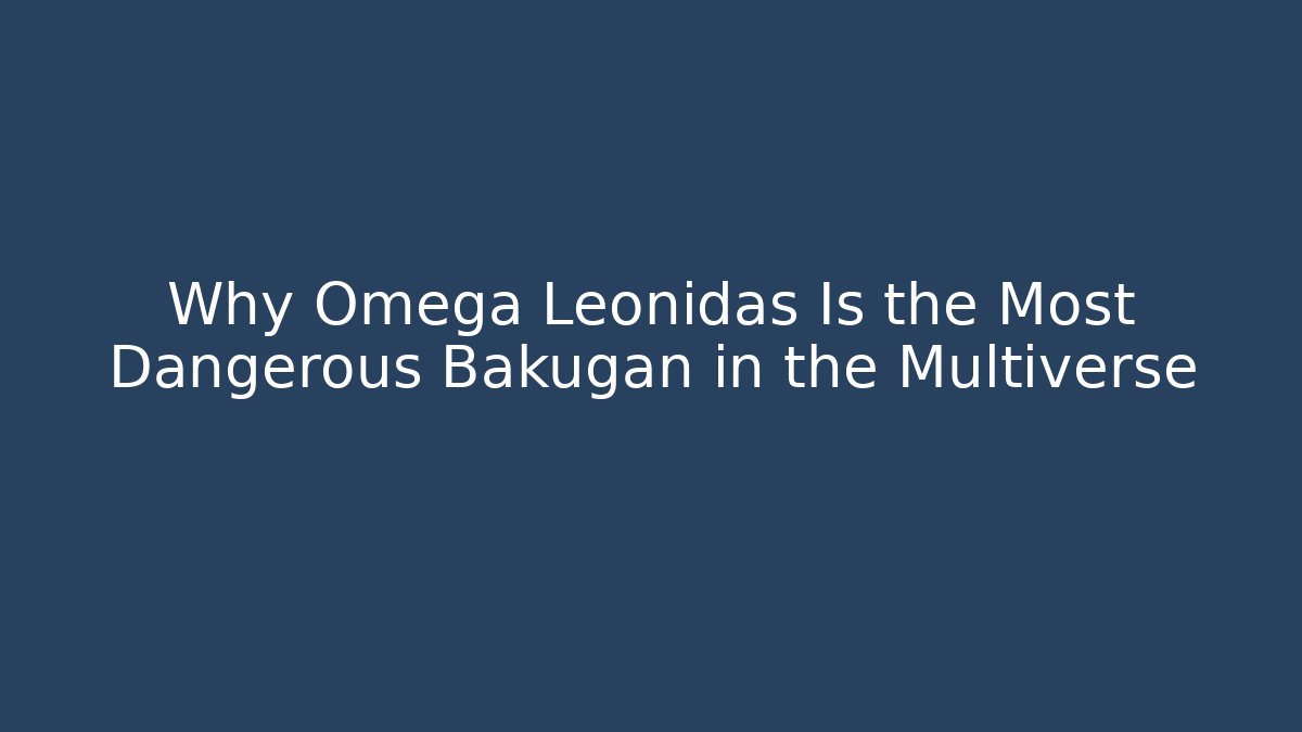 Why Omega Leonidas Is the Most Dangerous Bakugan in the Multiverse