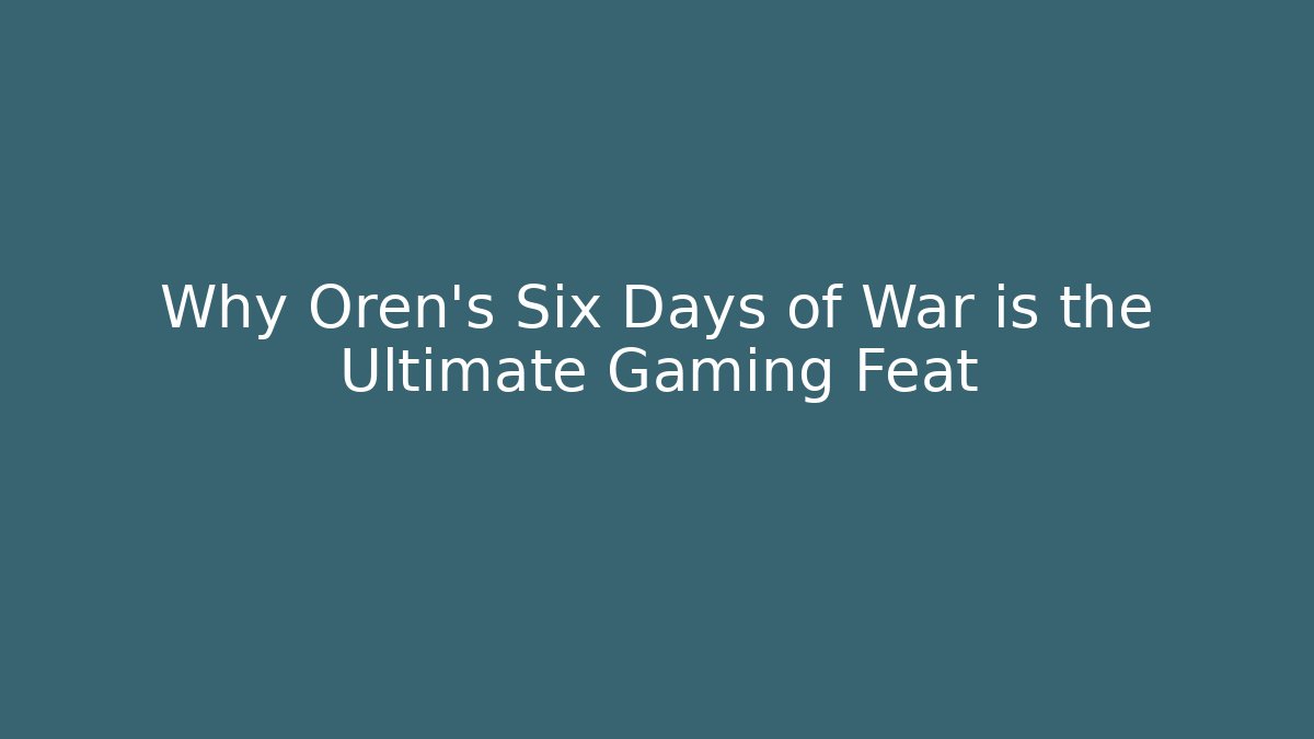 Why Oren's Six Days of War is the Ultimate Gaming Feat